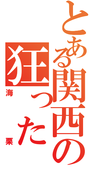 とある関西の狂ったⅡ（海栗）