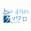 とある４月のクソワロタ（嘘だバーカｗｗｗｗｗ）