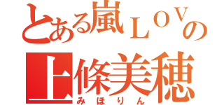 とある嵐ＬＯＶＥの上條美穂（みほりん）