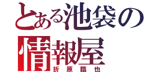 とある池袋の情報屋（折原臨也）