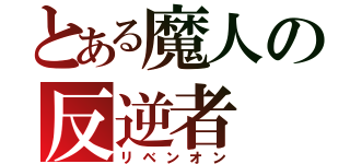 とある魔人の反逆者（リベンオン）