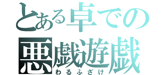 とある卓での悪戯遊戯（わるふざけ）