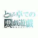 とある卓での悪戯遊戯（わるふざけ）