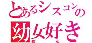 とあるシスコンの幼女好き（暗心）