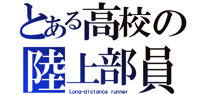 とある高校の陸上部員（Ｌｏｎｇ－ｄｉｓｔａｎｃｅ ｒｕｎｎｅｒ）