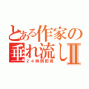 とある作家の垂れ流しⅡ（２４時間配信）