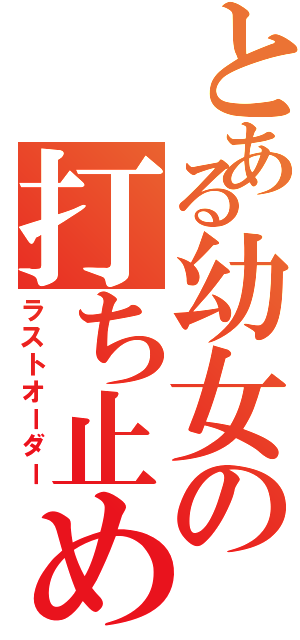 とある幼女の打ち止め（ラストオーダー）