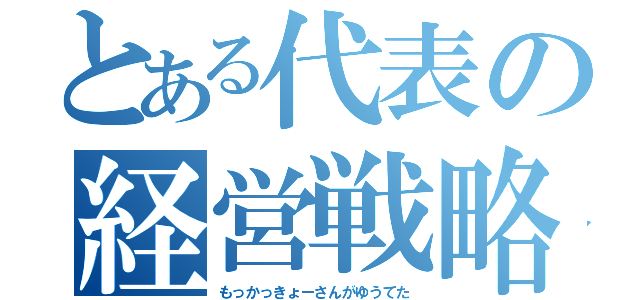 とある代表の経営戦略（もっかっきょーさんがゆうてた）