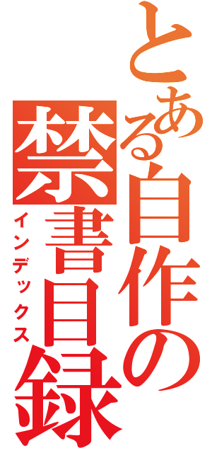 とある自作の禁書目録（インデックス）