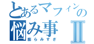 とあるマフィンの悩み事Ⅱ（膨らみすぎ）