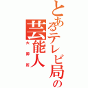 とあるテレビ局の芸能人（大御所）