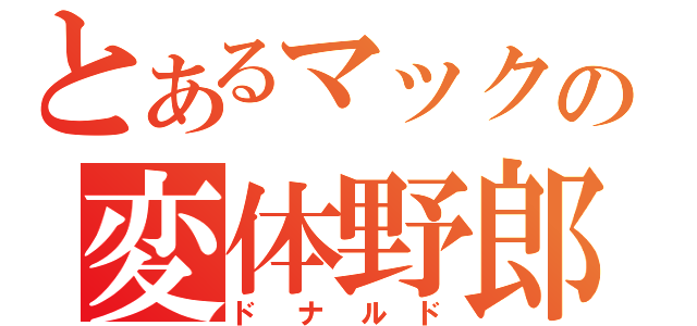 とあるマックの変体野郎（ドナルド）