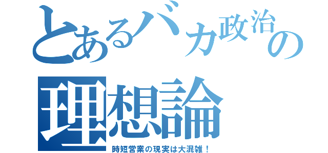 とあるバカ政治の理想論（時短営業の現実は大混雑！）