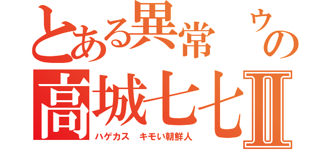 とある異常 ウンコ喰いの高城七七Ⅱ（ハゲカス キモい朝鮮人）