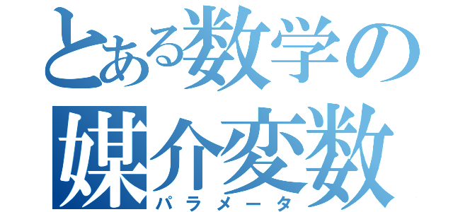 とある数学の媒介変数（パラメータ）