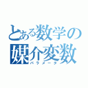 とある数学の媒介変数（パラメータ）