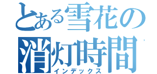 とある雪花の消灯時間（インデックス）