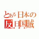 とある日本の反日国賊（斎藤源）