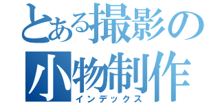 とある撮影の小物制作（インデックス）