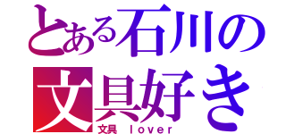 とある石川の文具好き（文具 ｌｏｖｅｒ ）