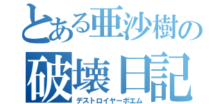 とある亜沙樹の破壊日記（デストロイヤーポエム）