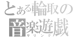 とある輪取の音楽遊戯（サリング）