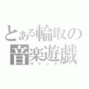 とある輪取の音楽遊戯（サリング）