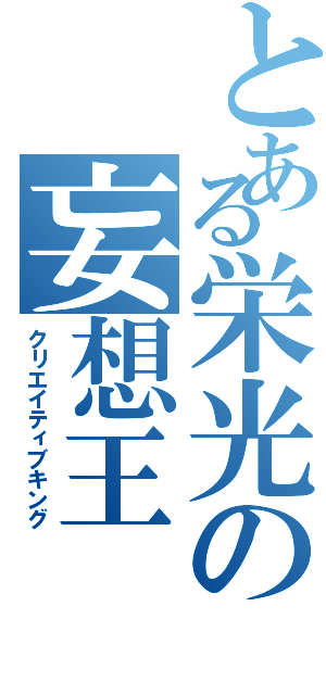 とある栄光の妄想王（クリエイティブキング）