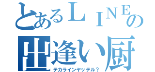 とあるＬＩＮＥの出逢い厨（テカラインヤッテル？）