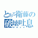 とある衛藤の破壊吐息（ほぽぉｗ）