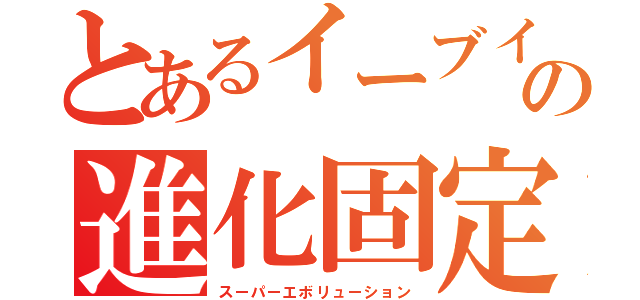 とあるイーブイの進化固定（スーパーエボリューション）