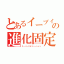 とあるイーブイの進化固定（スーパーエボリューション）