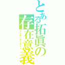 とある拓眞の存在意義（アイデンティティー）