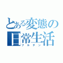 とある変態の日常生活（フルチン）