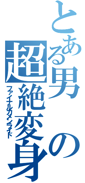 とある男の超絶変身（ファイナルカメンライド）