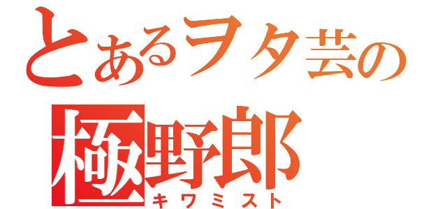 とあるヲタ芸の極野郎（キワミスト）