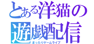 とある洋猫の遊戯配信（まったりゲームライブ）