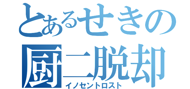 とあるせきの厨二脱却（イノセントロスト）