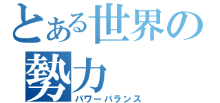 とある世界の勢力（パワーバランス）