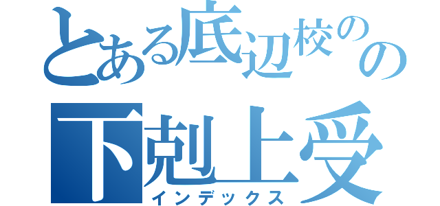 とある底辺校の底辺の下剋上受験（インデックス）