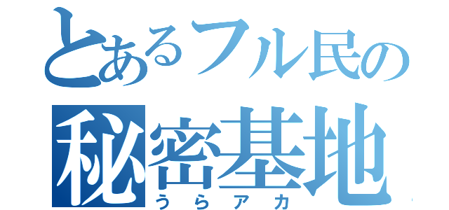 とあるフル民の秘密基地（うらアカ）