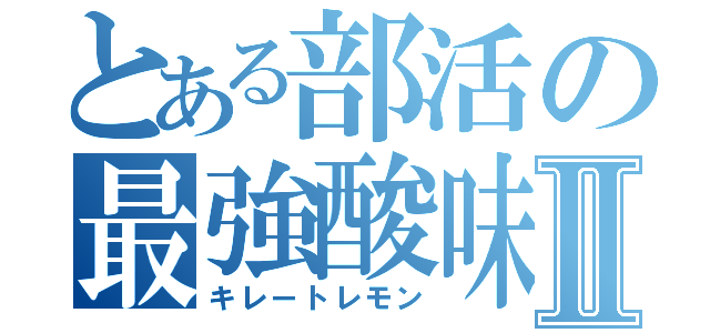 とある部活の最強酸味Ⅱ（キレートレモン）