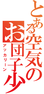 とある空気のお団子少女（アッカリーン）