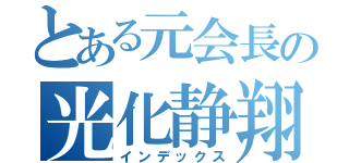 とある元会長の光化静翔（インデックス）