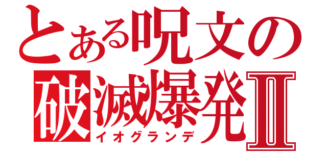 とある呪文の破滅爆発Ⅱ（イオグランデ）