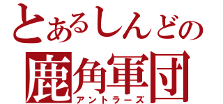 とあるしんどの鹿角軍団（アントラーズ）