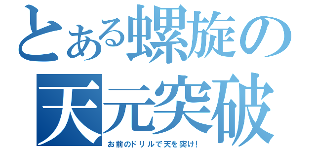 とある螺旋の天元突破（お前のドリルで天を突け！）