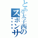 とある太子西のスポンサー（明石悠利）