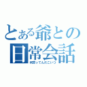 とある爺との日常会話（何言ってんだこいつ）