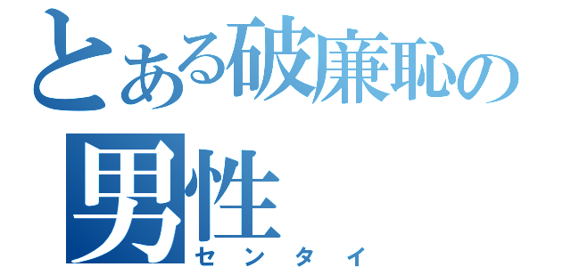 とある破廉恥の男性（センタイ）